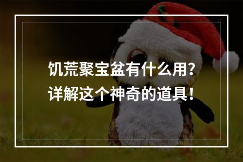 饥荒聚宝盆有什么用？详解这个神奇的道具！