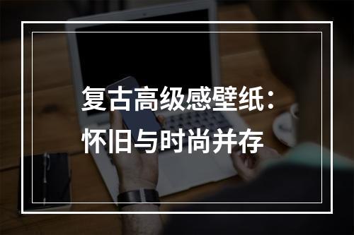 复古高级感壁纸：怀旧与时尚并存