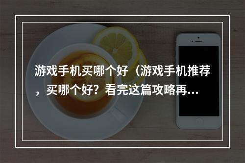 游戏手机买哪个好（游戏手机推荐，买哪个好？看完这篇攻略再决定！）