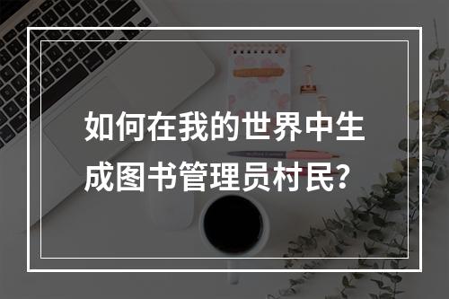 如何在我的世界中生成图书管理员村民？