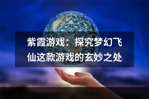 紫霞游戏：探究梦幻飞仙这款游戏的玄妙之处