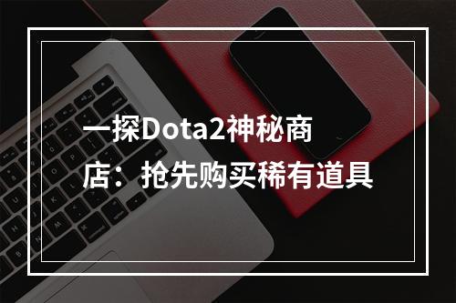 一探Dota2神秘商店：抢先购买稀有道具