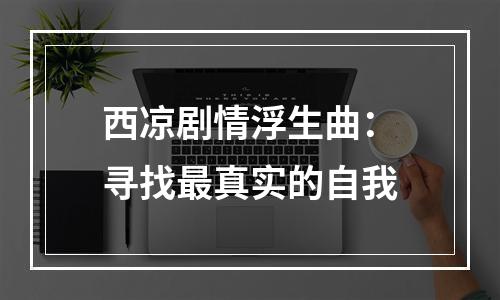 西凉剧情浮生曲：寻找最真实的自我