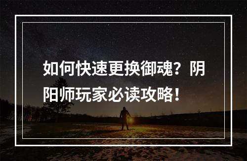 如何快速更换御魂？阴阳师玩家必读攻略！