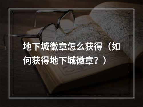 地下城徽章怎么获得（如何获得地下城徽章？）