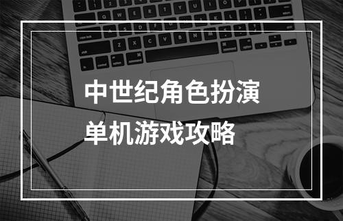 中世纪角色扮演单机游戏攻略