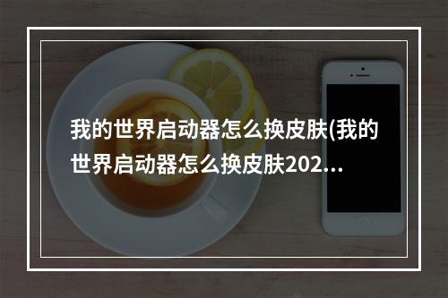 我的世界启动器怎么换皮肤(我的世界启动器怎么换皮肤2022)