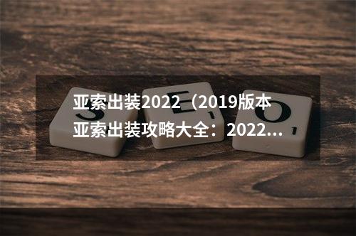 亚索出装2022（2019版本亚索出装攻略大全：2022的最佳核心物品大预测！）