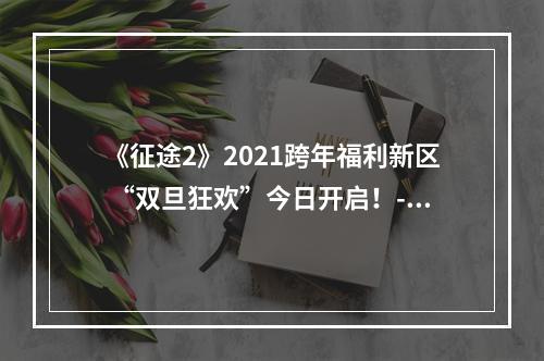 《征途2》2021跨年福利新区 “双旦狂欢”今日开启！--手游攻略网