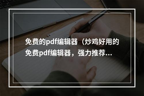 免费的pdf编辑器（炒鸡好用的免费pdf编辑器，强力推荐）