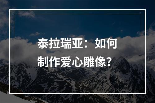 泰拉瑞亚：如何制作爱心雕像？