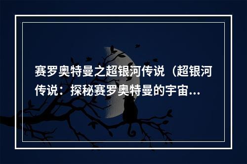 赛罗奥特曼之超银河传说（超银河传说：探秘赛罗奥特曼的宇宙大战）