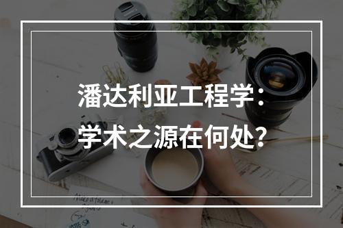 潘达利亚工程学：学术之源在何处？