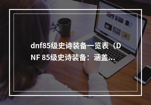 dnf85级史诗装备一览表（DNF 85级史诗装备：涵盖全职业，尽在手册！）