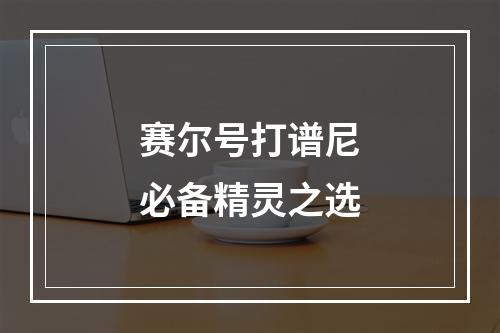 赛尔号打谱尼必备精灵之选