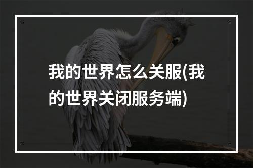 我的世界怎么关服(我的世界关闭服务端)