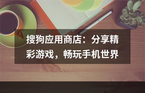 搜狗应用商店：分享精彩游戏，畅玩手机世界