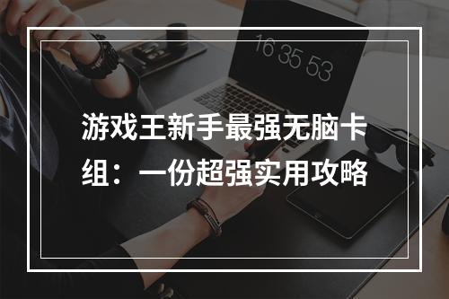 游戏王新手最强无脑卡组：一份超强实用攻略