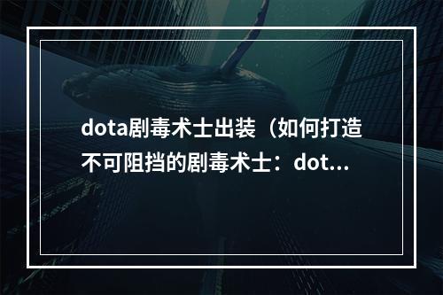 dota剧毒术士出装（如何打造不可阻挡的剧毒术士：dota出装攻略）