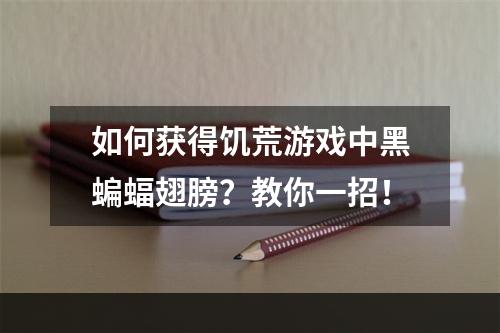 如何获得饥荒游戏中黑蝙蝠翅膀？教你一招！