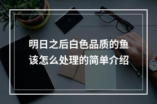 明日之后白色品质的鱼该怎么处理的简单介绍