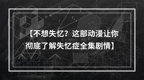 【不想失忆？这部动漫让你彻底了解失忆症全集剧情】