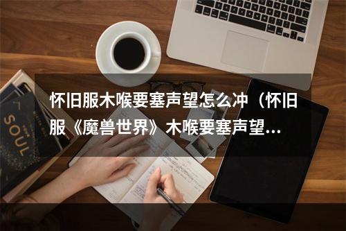 怀旧服木喉要塞声望怎么冲（怀旧服《魔兽世界》木喉要塞声望怎么冲？教你轻松升级！）