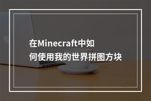 在Minecraft中如何使用我的世界拼图方块