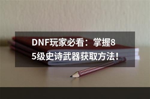 DNF玩家必看：掌握85级史诗武器获取方法！