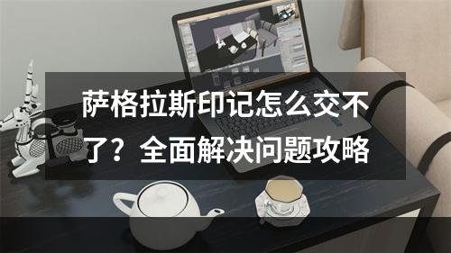 萨格拉斯印记怎么交不了？全面解决问题攻略