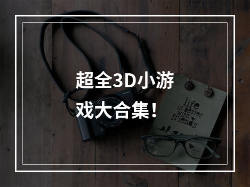 超全3D小游戏大合集！