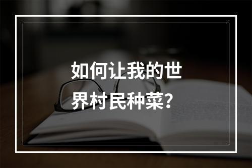 如何让我的世界村民种菜？