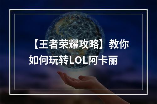 【王者荣耀攻略】教你如何玩转LOL阿卡丽