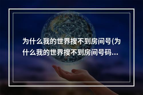 为什么我的世界搜不到房间号(为什么我的世界搜不到房间号码)