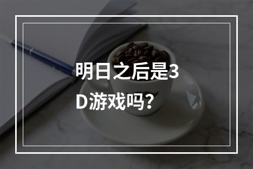 明日之后是3D游戏吗？