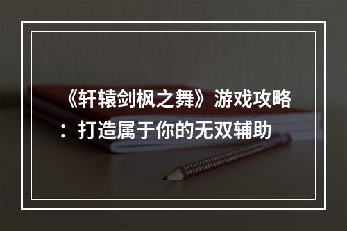 《轩辕剑枫之舞》游戏攻略：打造属于你的无双辅助