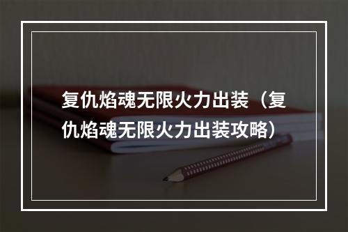 复仇焰魂无限火力出装（复仇焰魂无限火力出装攻略）