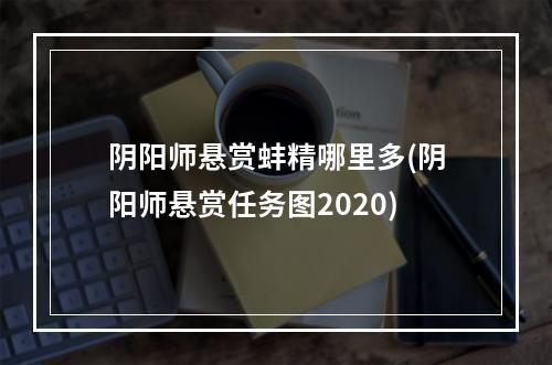 阴阳师悬赏蚌精哪里多(阴阳师悬赏任务图2020)