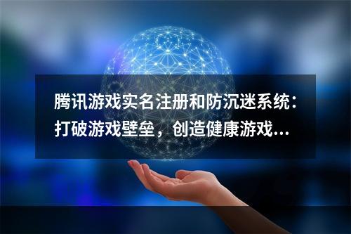 腾讯游戏实名注册和防沉迷系统：打破游戏壁垒，创造健康游戏环境