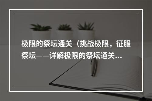 极限的祭坛通关（挑战极限，征服祭坛——详解极限的祭坛通关攻略）