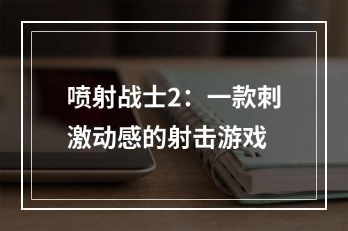 喷射战士2：一款刺激动感的射击游戏