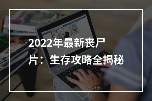 2022年最新丧尸片：生存攻略全揭秘