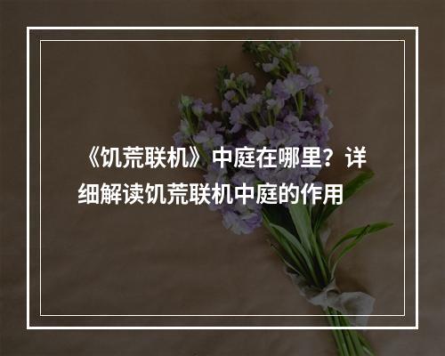 《饥荒联机》中庭在哪里？详细解读饥荒联机中庭的作用