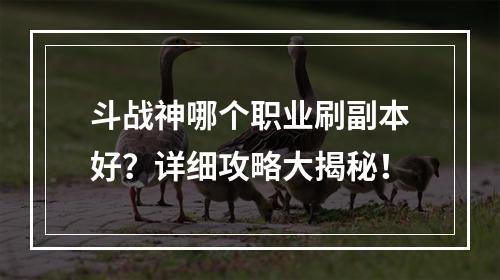 斗战神哪个职业刷副本好？详细攻略大揭秘！