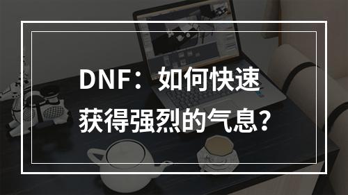 DNF：如何快速获得强烈的气息？