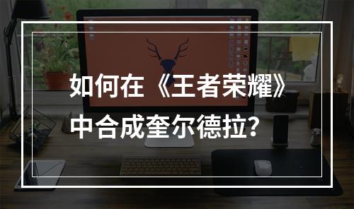 如何在《王者荣耀》中合成奎尔德拉？