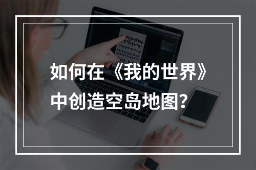 如何在《我的世界》中创造空岛地图？