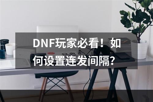 DNF玩家必看！如何设置连发间隔？