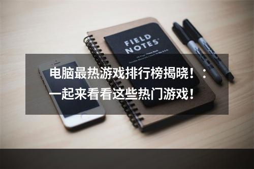 电脑最热游戏排行榜揭晓！：一起来看看这些热门游戏！