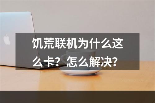 饥荒联机为什么这么卡？怎么解决？